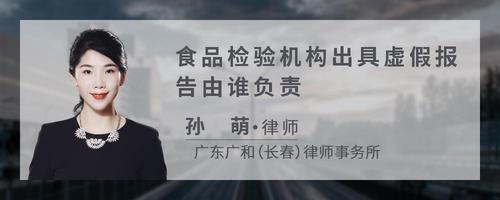 食品检验机构出具虚假报告由谁负责