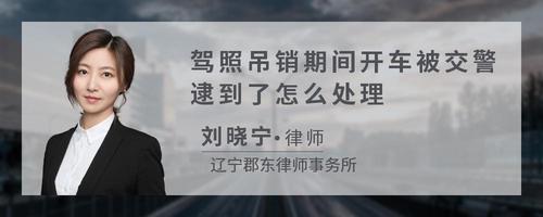 驾照吊销期间开车被交警逮到了怎么处理