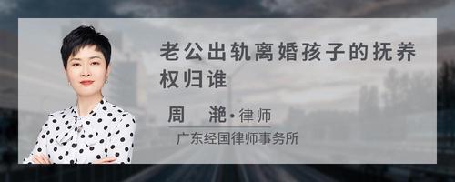 老公出轨离婚孩子的抚养权归谁?
