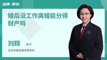 婚后没工作离婚能分得财产吗